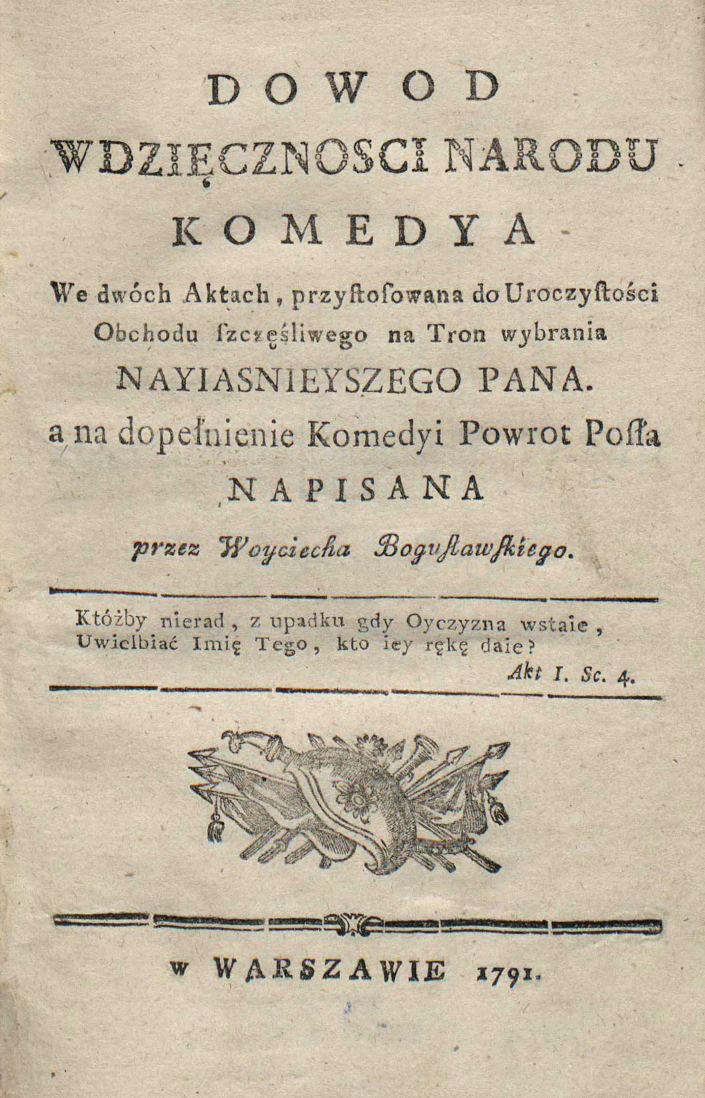 Dowod Wdzięczności Narodu : Komedya We dwóch Aktach, przystosowa do Uroczystości Obchodu szczęśliwego na Tron wybrania Nayiasnieyszego Pana : a na dopełnienie Komedyi Powrot Posła